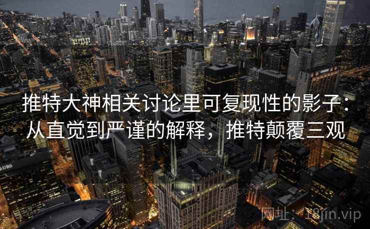 推特大神相关讨论里可复现性的影子:从直觉到严谨的解释,推特颠覆三观 推特大神相关讨论里可复现性的影子:从直觉到严谨的解释,推特颠覆三观