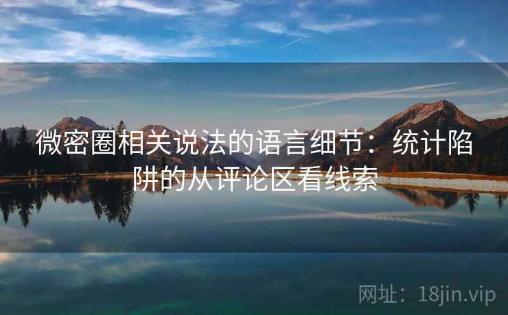 微密圈相关说法的语言细节：统计陷阱的从评论区看线索