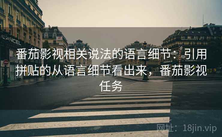 番茄影视相关说法的语言细节：引用拼贴的从语言细节看出来，番茄影视任务
