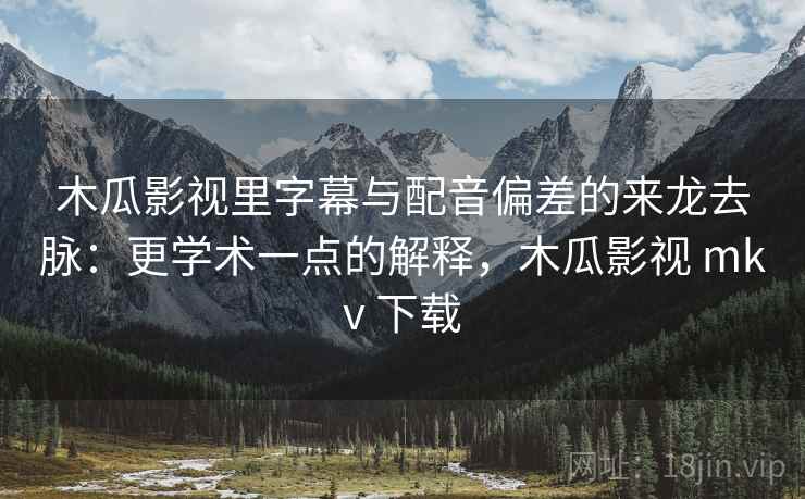 木瓜影视里字幕与配音偏差的来龙去脉：更学术一点的解释，木瓜影视 mkv 下载