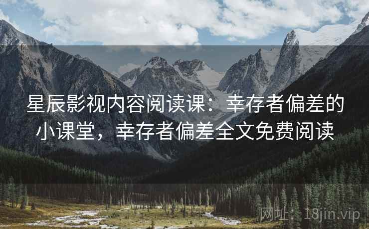 星辰影视内容阅读课：幸存者偏差的小课堂，幸存者偏差全文免费阅读