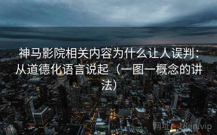 神马影院相关内容为什么让人误判：从道德化语言说起（一图一概念的讲法）
