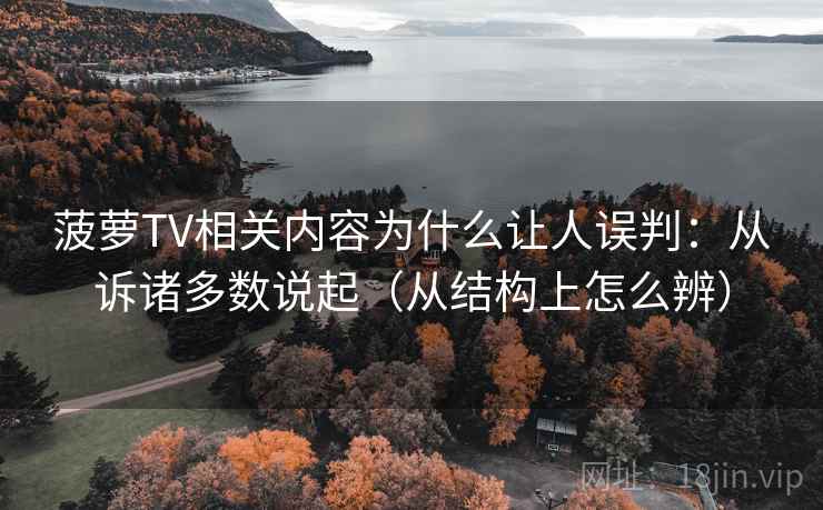 菠萝TV相关内容为什么让人误判：从诉诸多数说起（从结构上怎么辨）