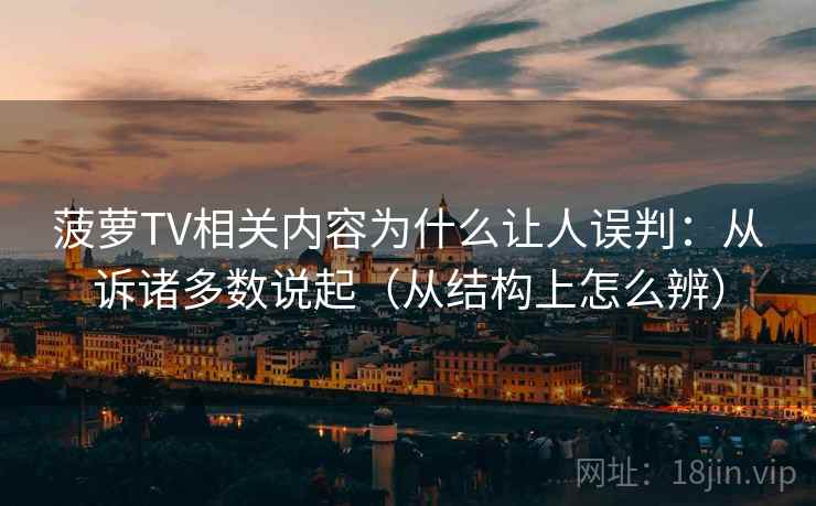 菠萝TV相关内容为什么让人误判：从诉诸多数说起（从结构上怎么辨）