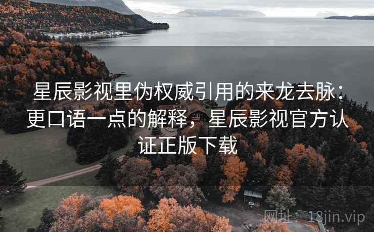 星辰影视里伪权威引用的来龙去脉：更口语一点的解释，星辰影视官方认证正版下载