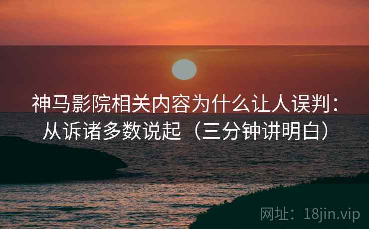 神马影院相关内容为什么让人误判：从诉诸多数说起（三分钟讲明白）