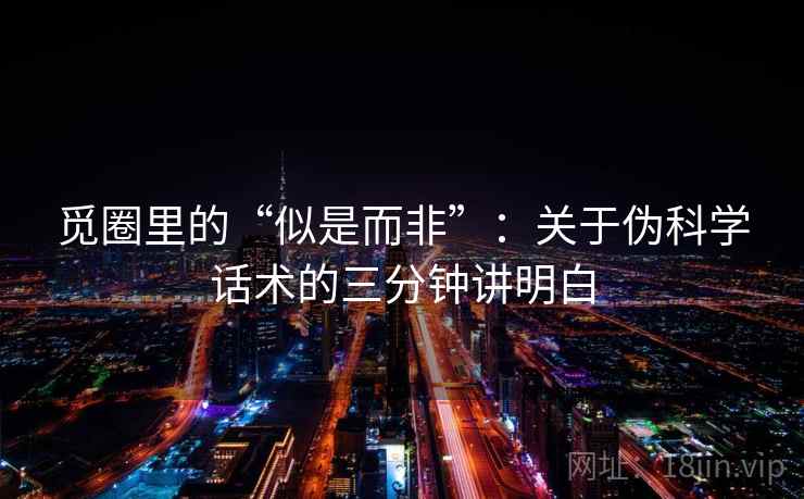 觅圈里的“似是而非”：关于伪科学话术的三分钟讲明白