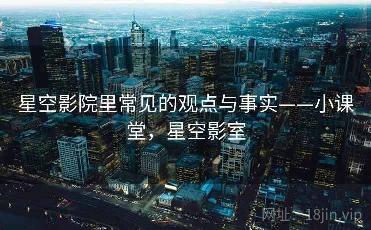 星空影院里常见的观点与事实——小课堂，星空影室