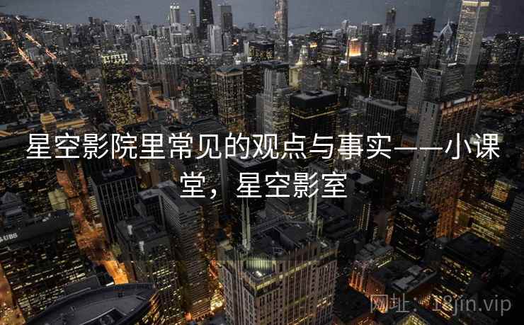 星空影院里常见的观点与事实——小课堂，星空影室
