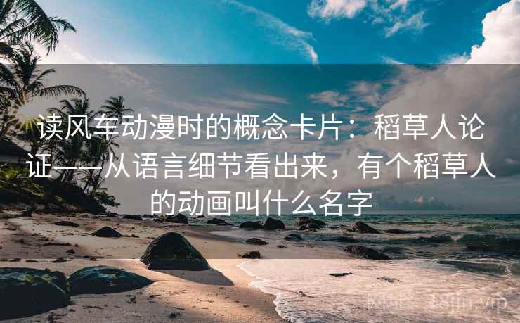 读风车动漫时的概念卡片:稻草人论证——从语言细节看出来,有个稻草人的动画叫什么名字 读风车动漫时的概念卡片:稻草人论证——从语言细节看出来,有个稻草人的动画叫什么名字