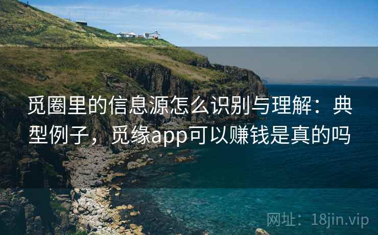 觅圈里的信息源怎么识别与理解:典型例子,觅缘app可以赚钱是真的吗 觅圈里的信息源怎么识别与理解:典型例子,觅缘app可以赚钱是真的吗