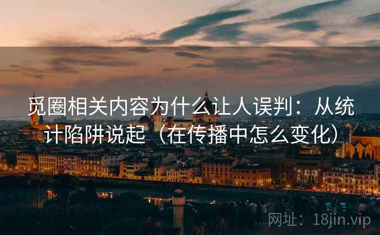 觅圈相关内容为什么让人误判：从统计陷阱说起（在传播中怎么变化）