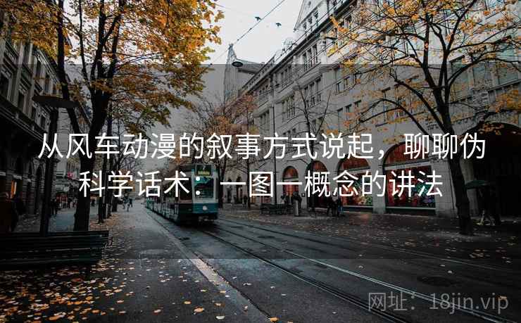 从风车动漫的叙事方式说起，聊聊伪科学话术：一图一概念的讲法