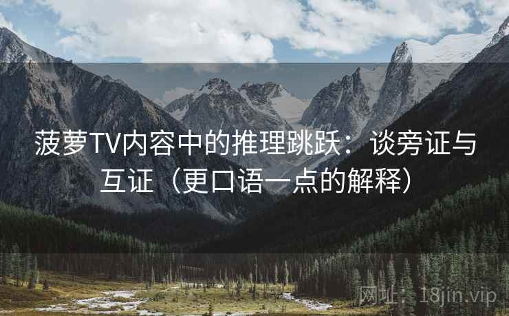 菠萝TV内容中的推理跳跃：谈旁证与互证（更口语一点的解释）