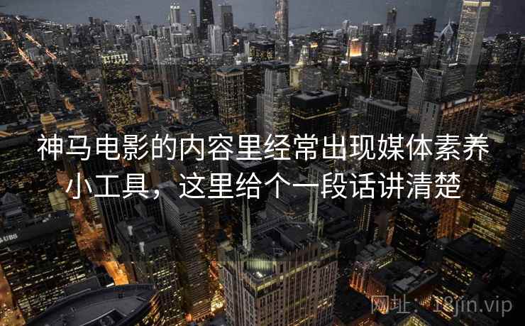 神马电影的内容里经常出现媒体素养小工具，这里给个一段话讲清楚