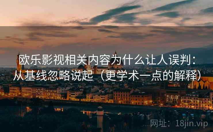 欧乐影视相关内容为什么让人误判:从基线忽略说起(更学术一点的解释) 欧乐影视相关内容为什么让人误判:从基线忽略说起(更学术一点的解释)
