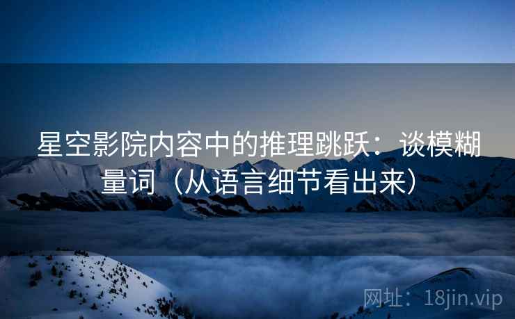 星空影院内容中的推理跳跃：谈模糊量词（从语言细节看出来）
