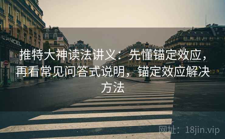 推特大神读法讲义：先懂锚定效应，再看常见问答式说明，锚定效应解决方法