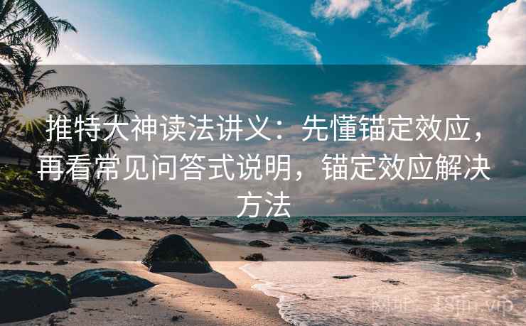推特大神读法讲义:先懂锚定效应,再看常见问答式说明,锚定效应解决方法 推特大神读法讲义:先懂锚定效应,再看常见问答式说明,锚定效应解决方法