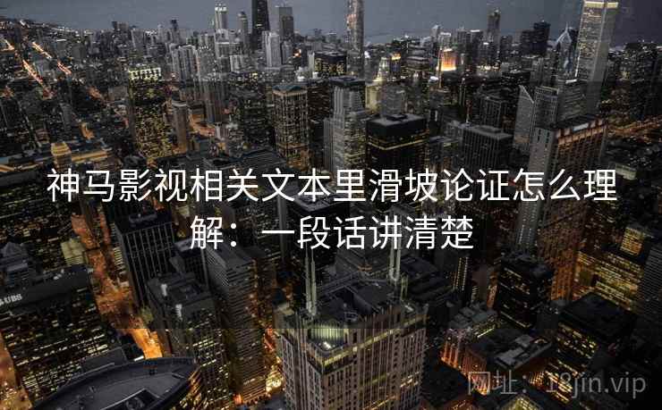 神马影视相关文本里滑坡论证怎么理解：一段话讲清楚