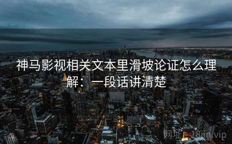 神马影视相关文本里滑坡论证怎么理解：一段话讲清楚