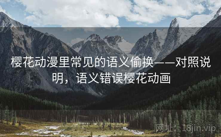 樱花动漫里常见的语义偷换——对照说明,语义错误樱花动画 樱花动漫里常见的语义偷换——对照说明,语义错误樱花动画