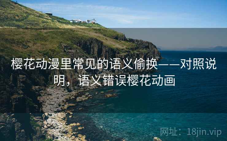 樱花动漫里常见的语义偷换——对照说明，语义错误樱花动画